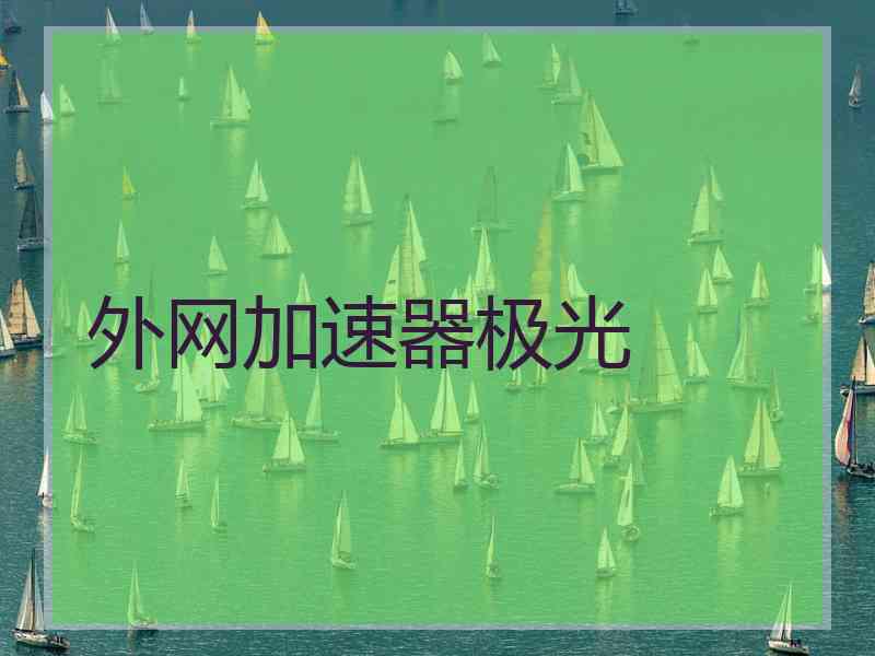 外网加速器极光 外网加速器极光