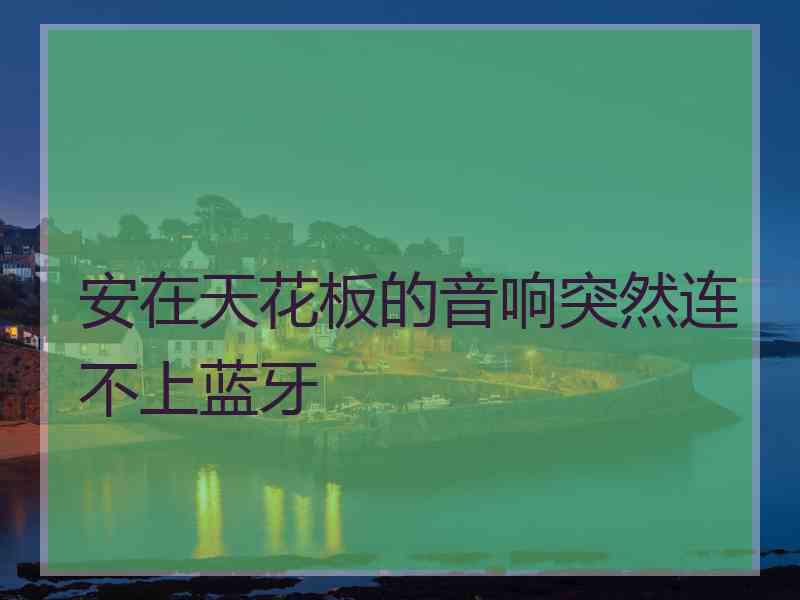 安在天花板的音响突然连不上蓝牙 安在天花板的音响突然连不上蓝牙