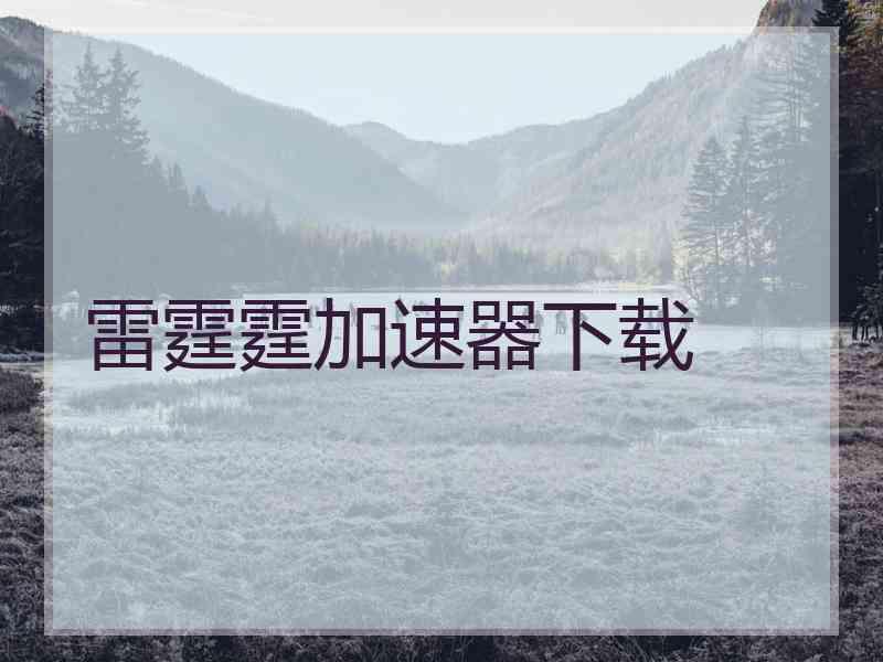雷霆霆加速器下载 雷霆霆加速器下载
