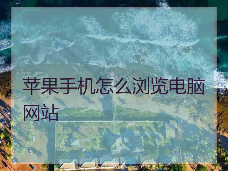 苹果手机怎么浏览电脑网站 苹果手机怎么浏览电脑网站