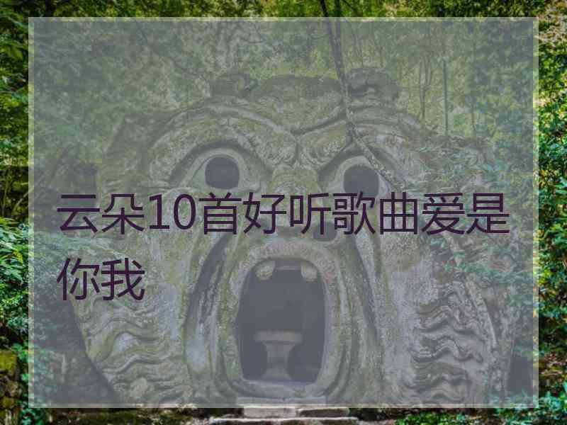 云朵10首好听歌曲爱是你我 云朵10首好听歌曲爱是你我