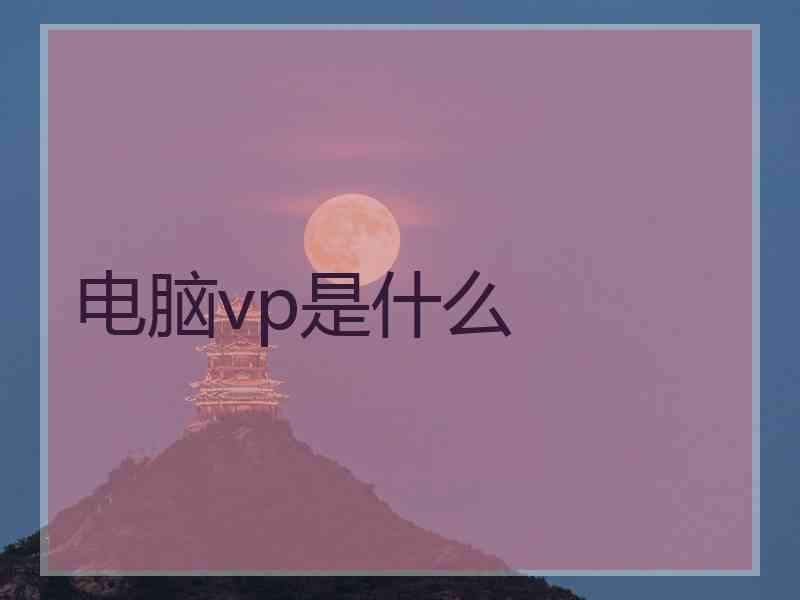 电脑vp是什么 电脑vp是什么