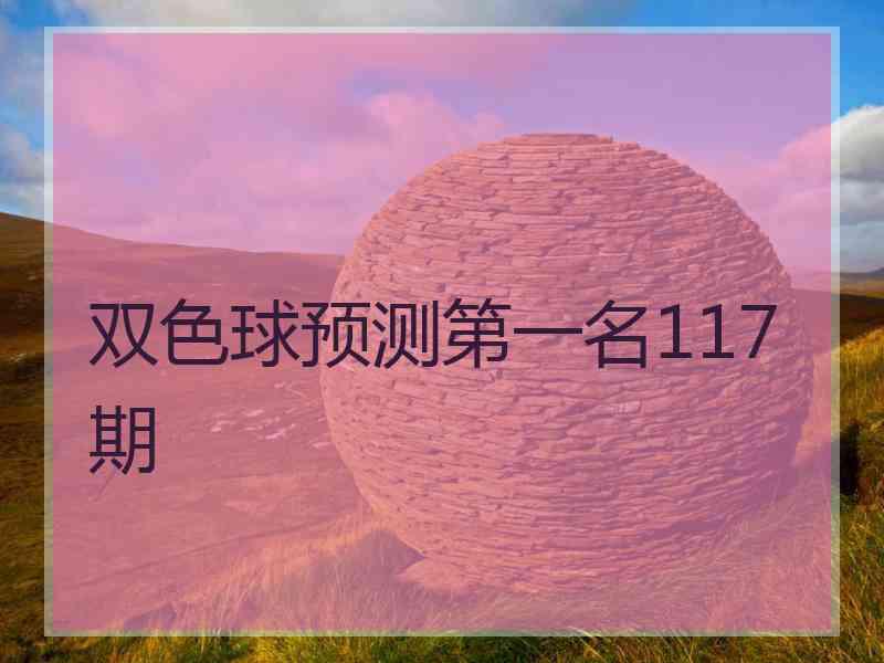 双色球预测第一名117期 双色球预测第一名117期