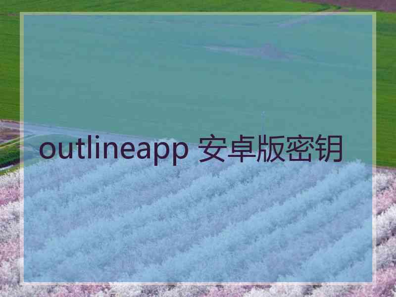 outlineapp 安卓版密钥 outlineapp 安卓版密钥