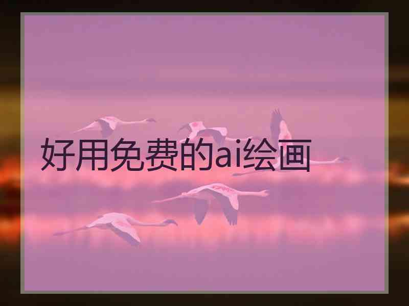 好用免费的ai绘画 好用免费的ai绘画
