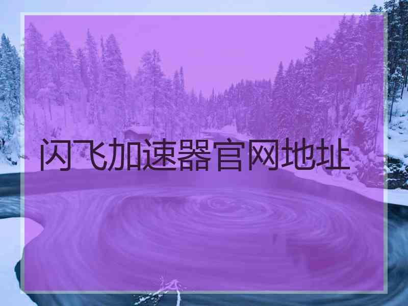 闪飞加速器官网地址 闪飞加速器官网地址