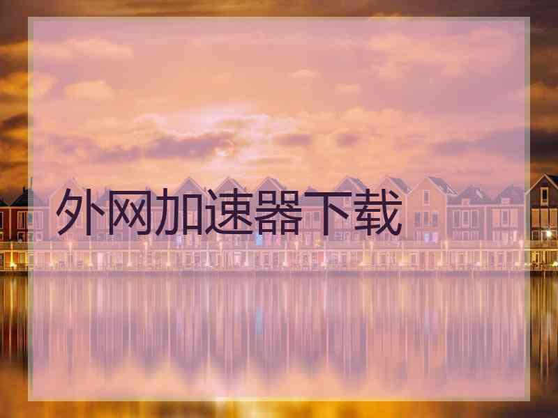 外网加速器下载 外网加速器下载