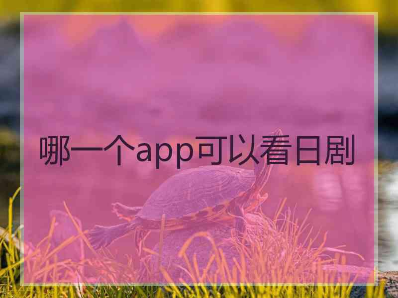 哪一个app可以看日剧 哪一个app可以看日剧