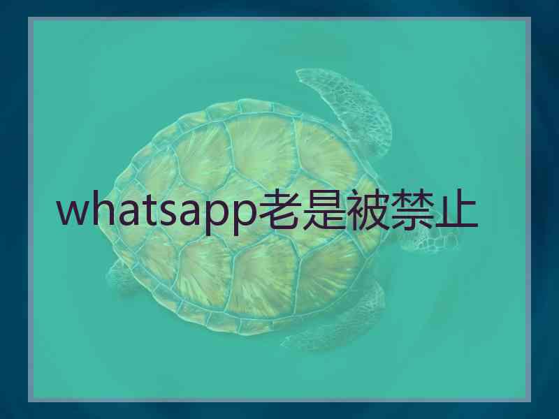 whatsapp老是被禁止 whatsapp老是被禁止