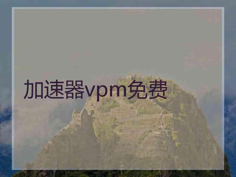 加速器vpm免费 加速器vpm免费