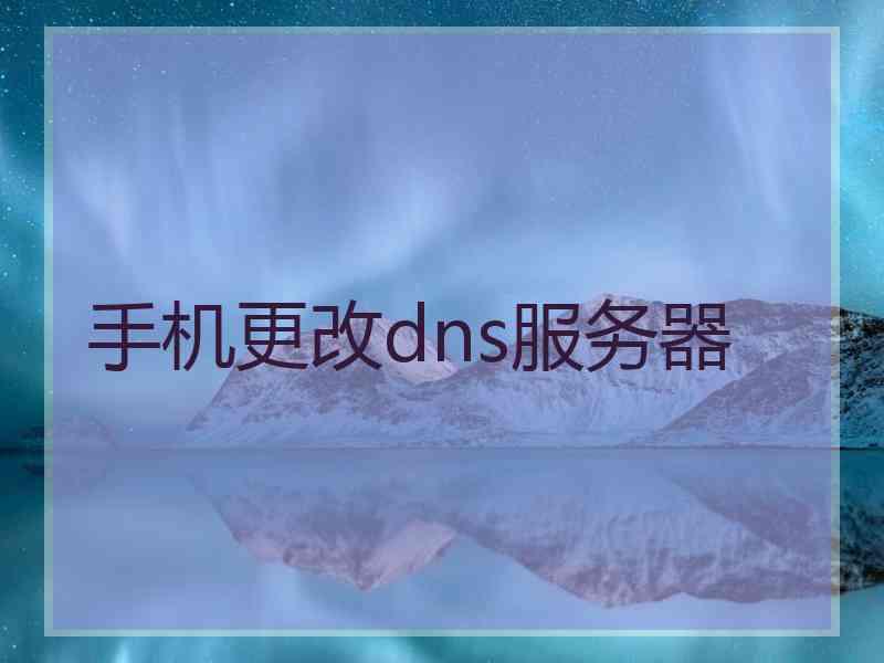 手机更改dns服务器 手机更改dns服务器
