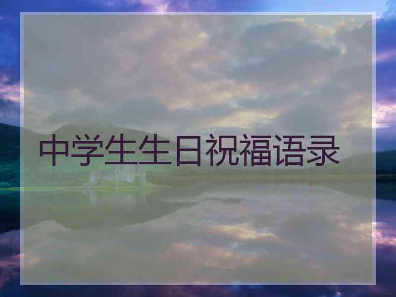 中学生生日祝福语录 中学生生日祝福语录