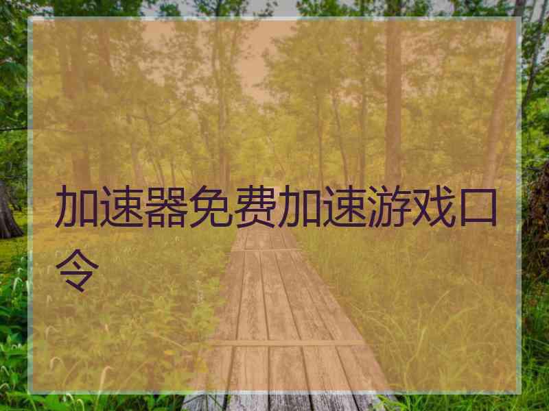 加速器免费加速游戏口令 加速器免费加速游戏口令