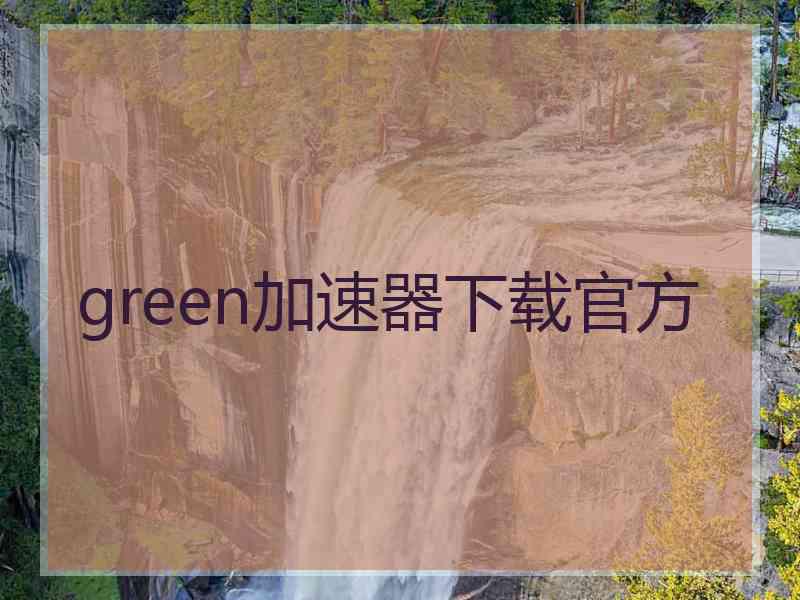 green加速器下载官方 green加速器下载官方