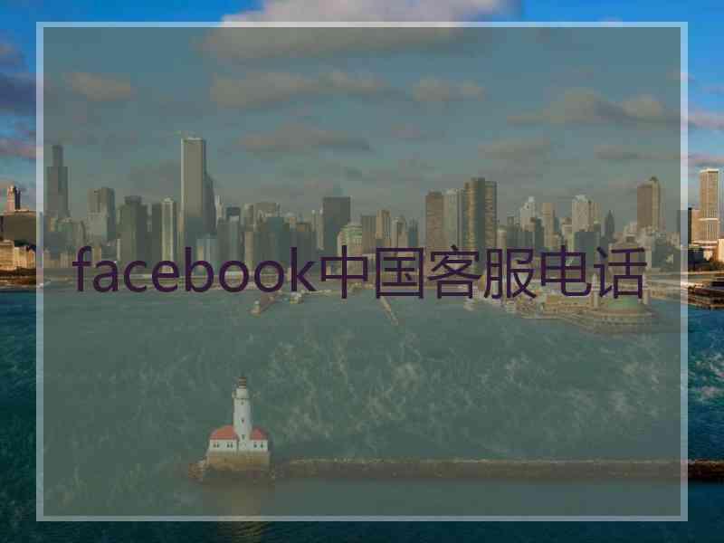 facebook中国客服电话 facebook中国客服电话