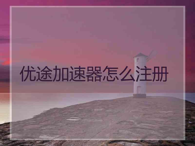 优途加速器怎么注册 优途加速器怎么注册