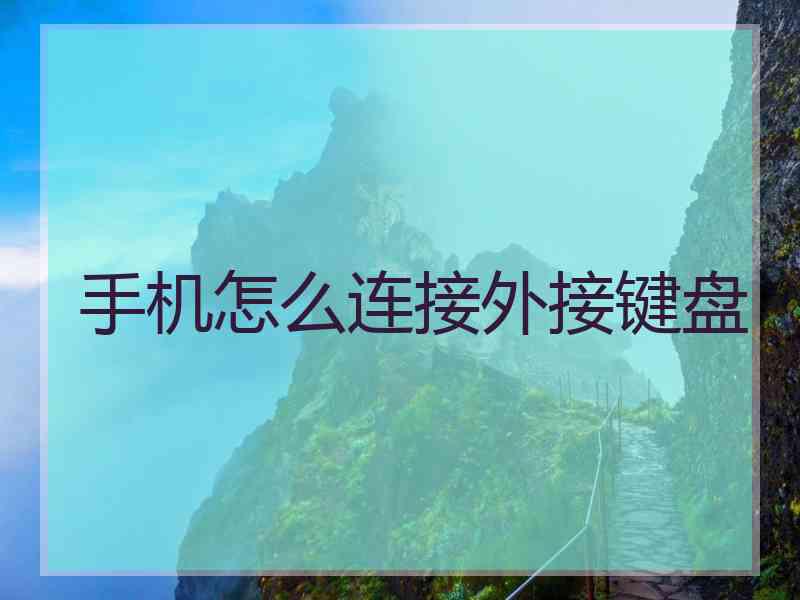 手机怎么连接外接键盘 手机怎么连接外接键盘