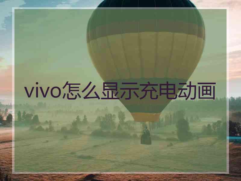 vivo怎么显示充电动画 vivo怎么显示充电动画