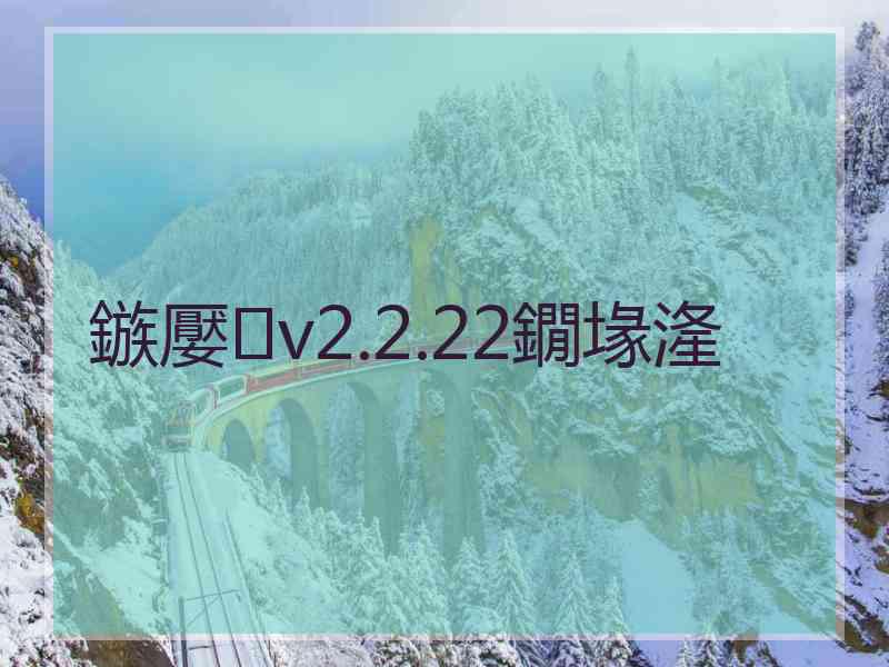 鏃嬮v2.2.22鐗堟湰 鏃嬮v2.2.22鐗堟湰