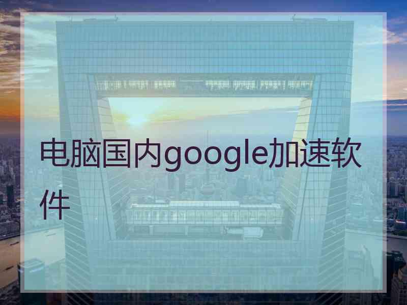 电脑国内google加速软件