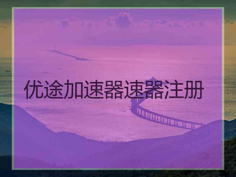 优途加速器速器注册