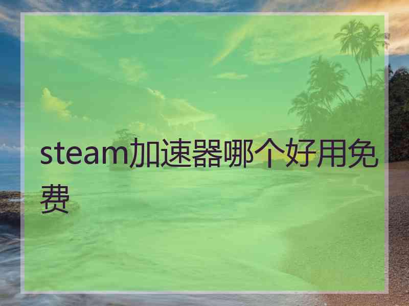 steam加速器哪个好用免费