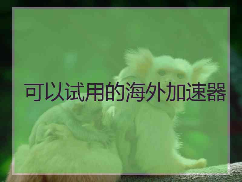 可以试用的海外加速器