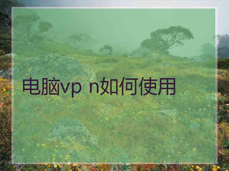 电脑vp n如何使用