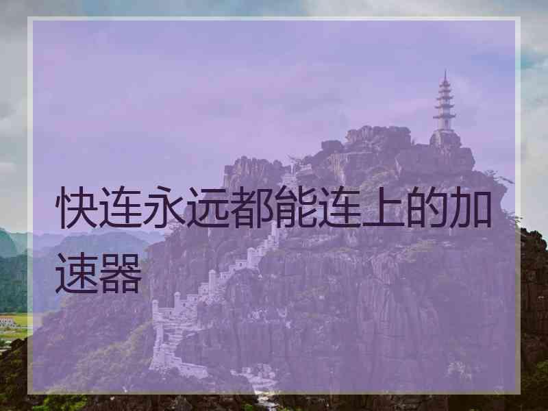 快连永远都能连上的加速器