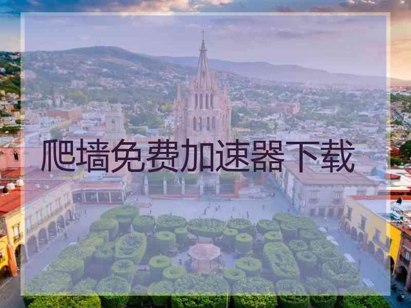 爬墙免费加速器下载