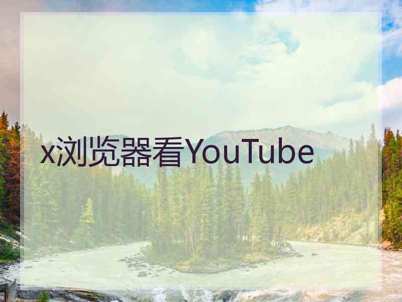 x浏览器看YouTube