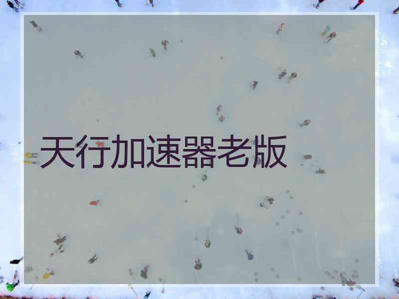 天行加速器老版