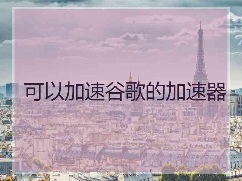 可以加速谷歌的加速器
