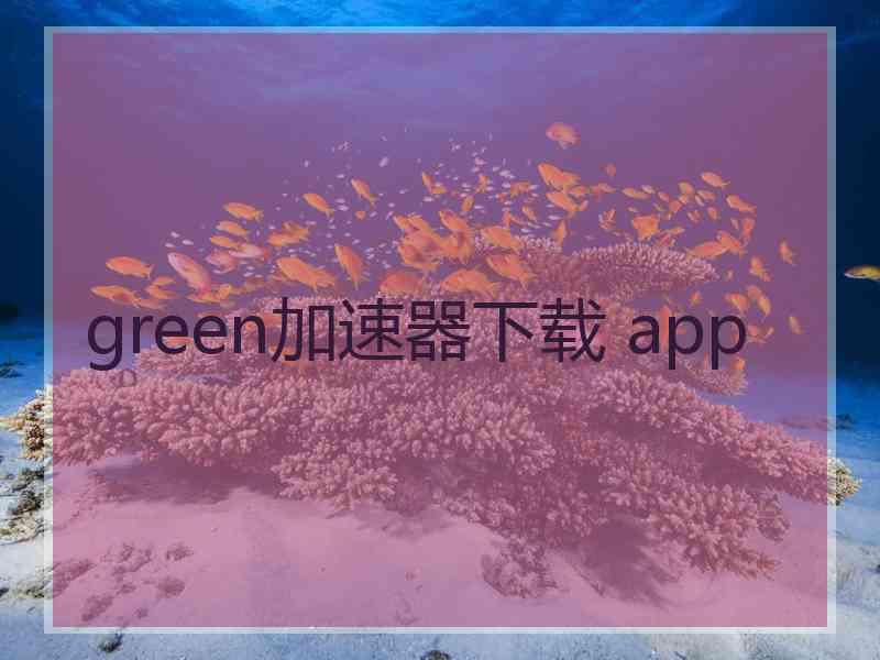 green加速器下载 app