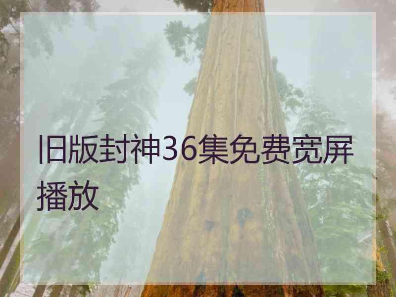 旧版封神36集免费宽屏播放