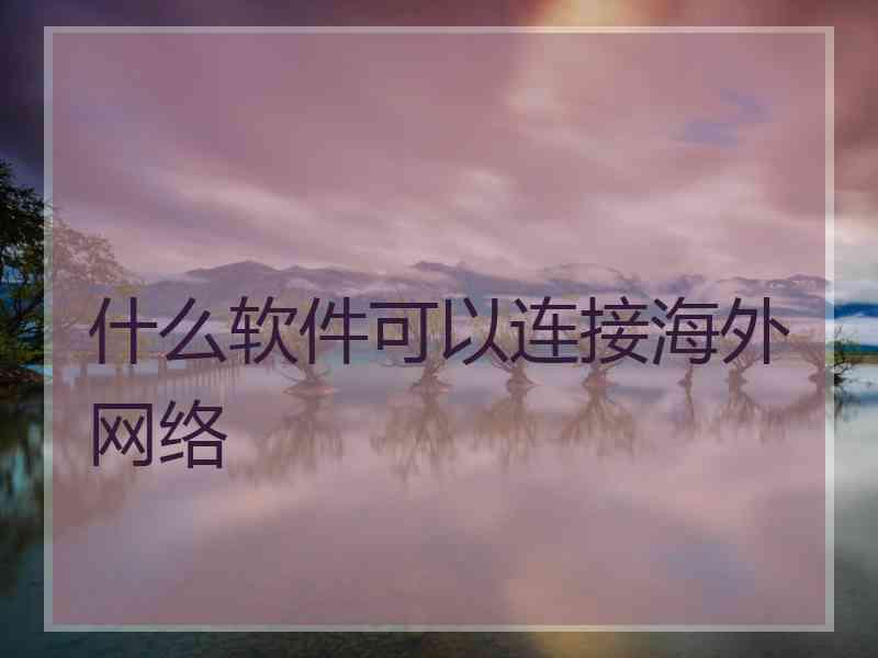 什么软件可以连接海外网络