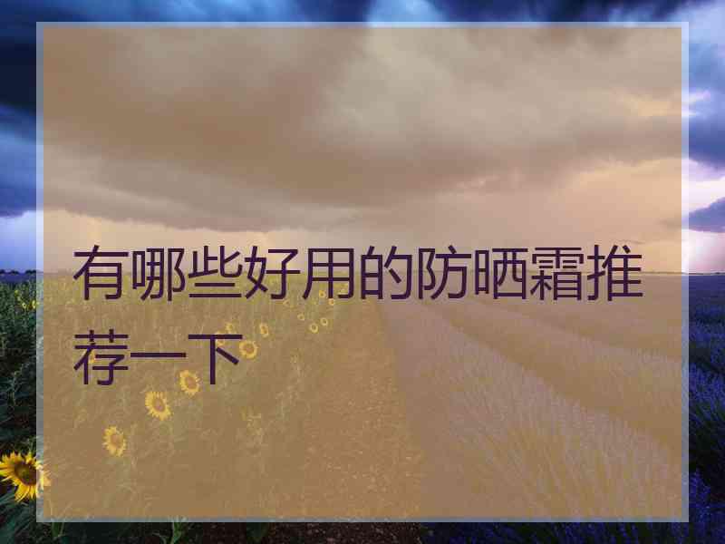 有哪些好用的防晒霜推荐一下