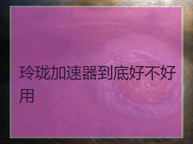 玲珑加速器到底好不好用