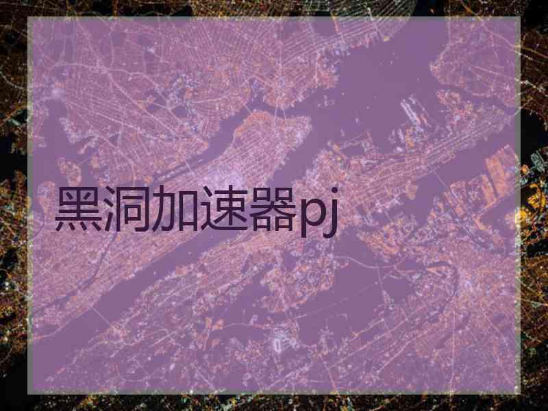 黑洞加速器pj