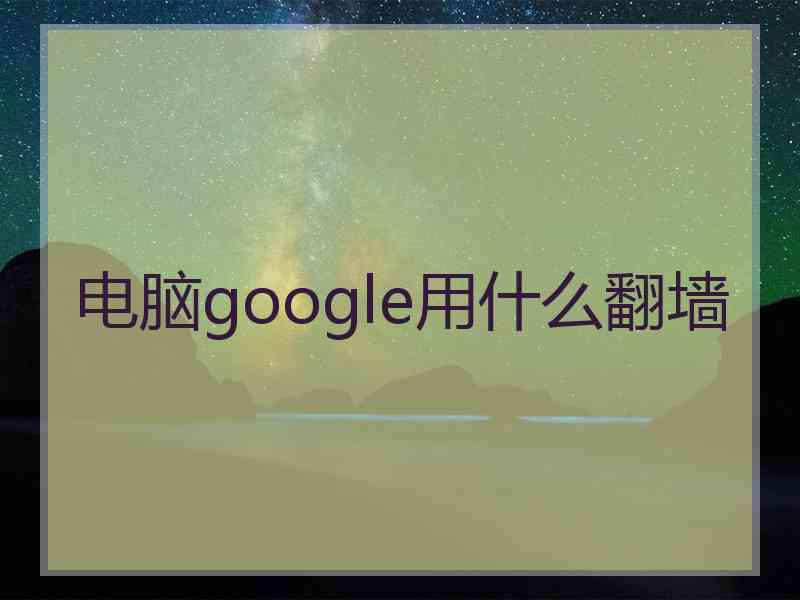 电脑google用什么翻墙