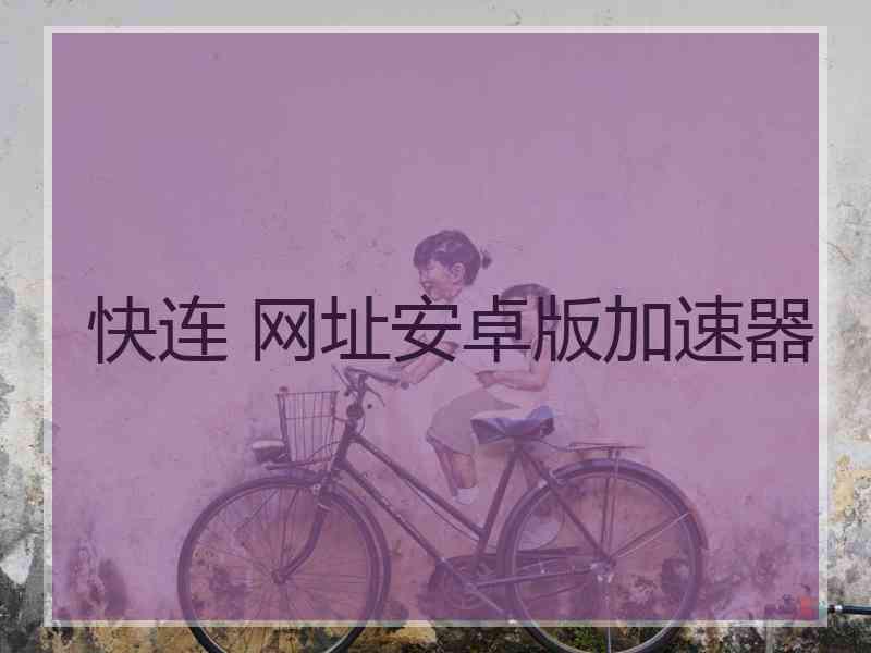 快连 网址安卓版加速器