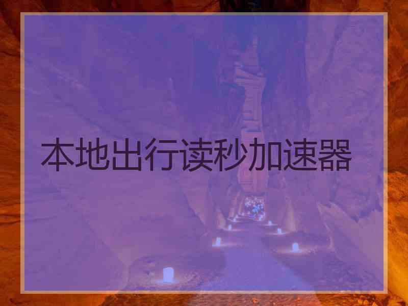 本地出行读秒加速器