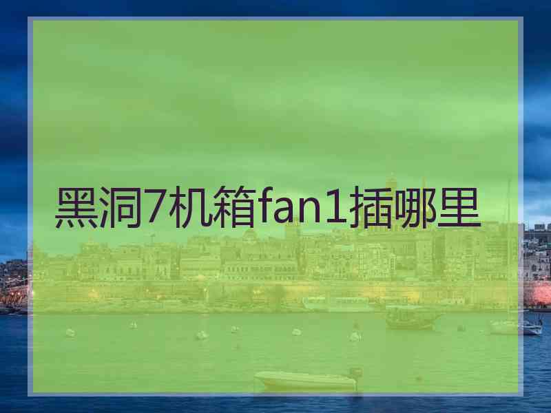 黑洞7机箱fan1插哪里