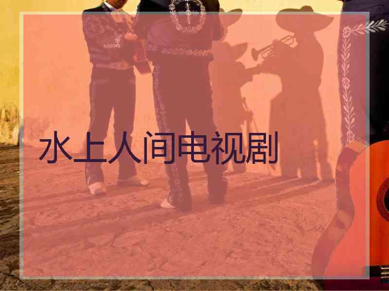 水上人间电视剧