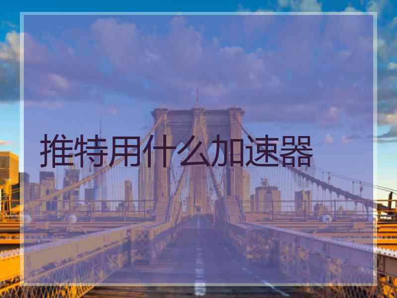 推特用什么加速器